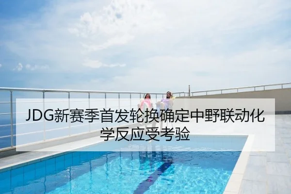 JDG新赛季首发轮换确定中野联动化学反应受考验