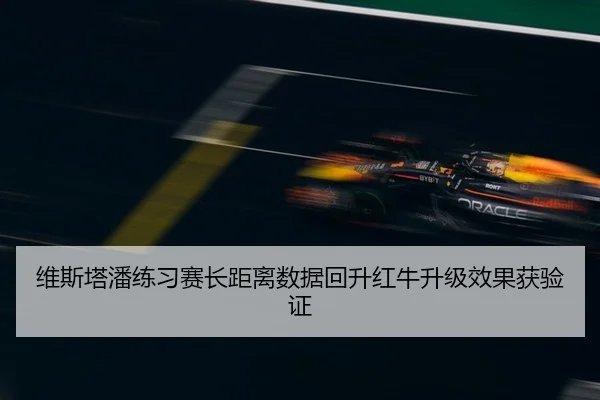 维斯塔潘练习赛长距离数据回升红牛升级效果获验证
