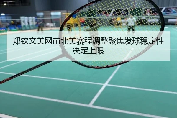 郑钦文美网前北美赛程调整聚焦发球稳定性决定上限
