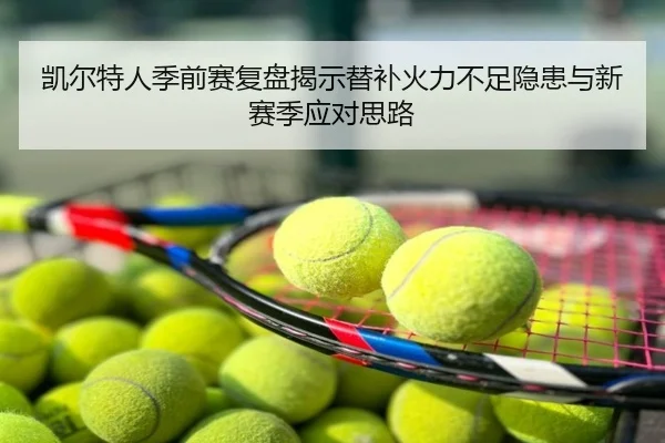 凯尔特人季前赛复盘揭示替补火力不足隐患与新赛季应对思路