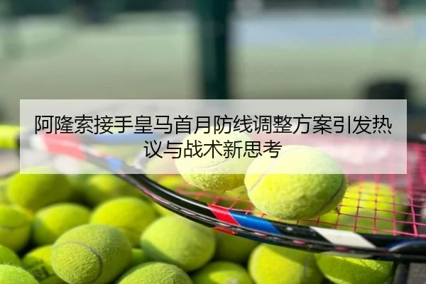 阿隆索接手皇马首月防线调整方案引发热议与战术新思考